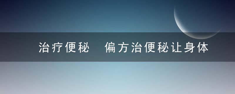 治疗便秘 偏方治便秘让身体通畅起来